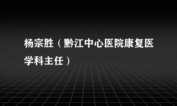 杨宗胜（黔江中心医院康复医学科主任）