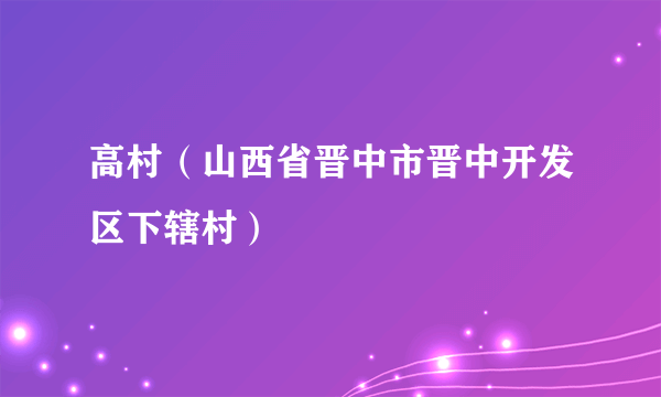 高村（山西省晋中市晋中开发区下辖村）