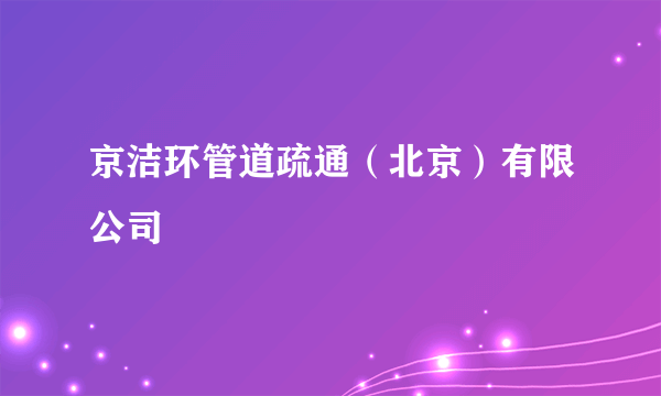 京洁环管道疏通（北京）有限公司