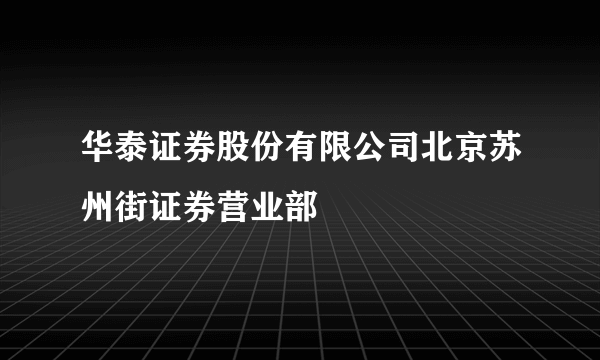 华泰证券股份有限公司北京苏州街证券营业部