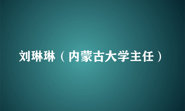 刘琳琳（内蒙古大学主任）