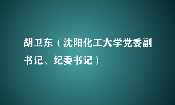 胡卫东（沈阳化工大学党委副书记、纪委书记）