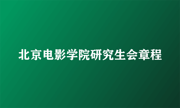 北京电影学院研究生会章程