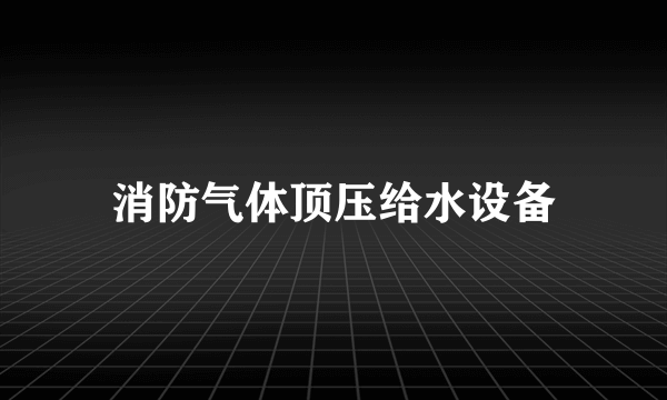 消防气体顶压给水设备