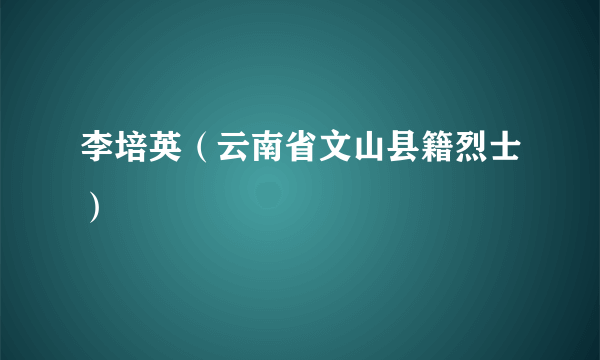 李培英（云南省文山县籍烈士）