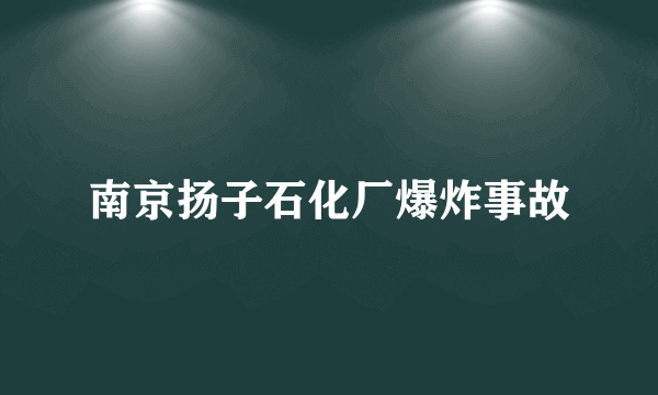 南京扬子石化厂爆炸事故