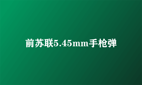 前苏联5.45mm手枪弹