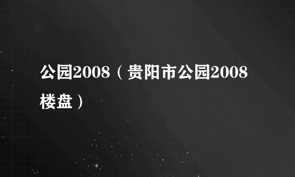 公园2008（贵阳市公园2008楼盘）