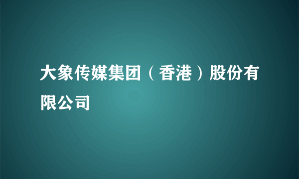 大象传媒集团（香港）股份有限公司