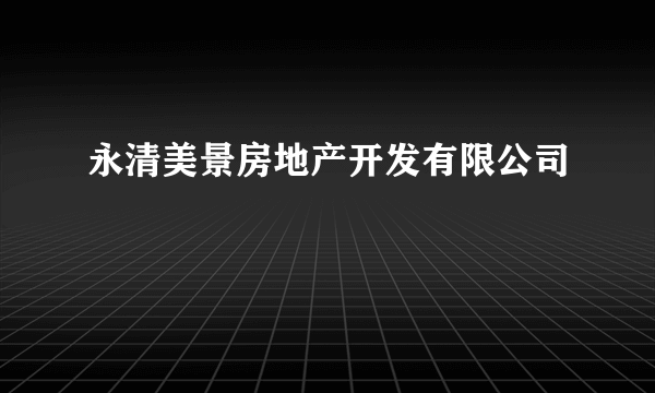 永清美景房地产开发有限公司