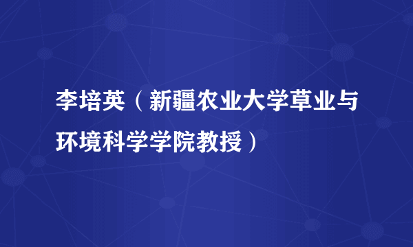 李培英（新疆农业大学草业与环境科学学院教授）