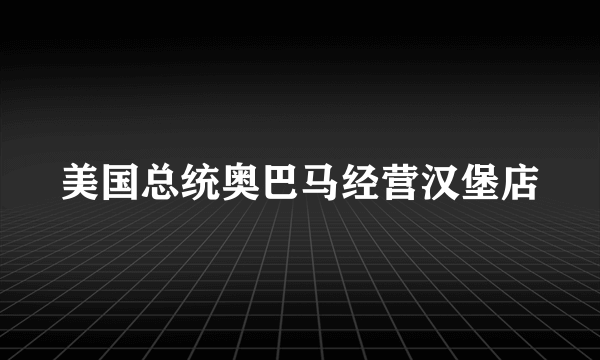 美国总统奥巴马经营汉堡店