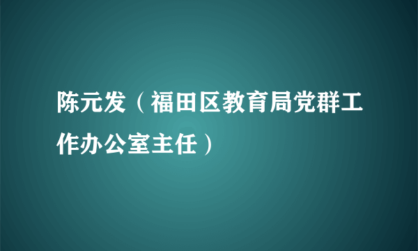 陈元发（福田区教育局党群工作办公室主任）