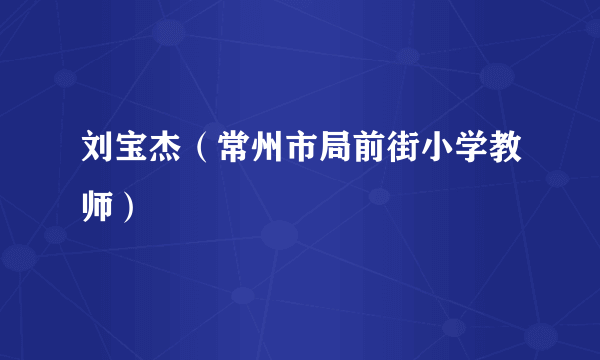 刘宝杰（常州市局前街小学教师）