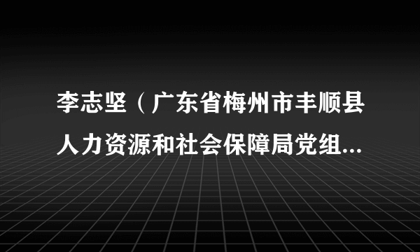 李志坚（广东省梅州市丰顺县人力资源和社会保障局党组成员、县社保基金局局长）