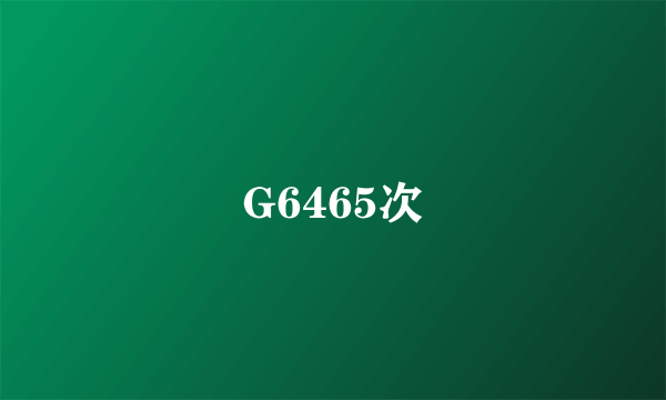 G6465次