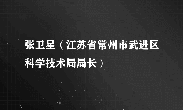 张卫星（江苏省常州市武进区科学技术局局长）