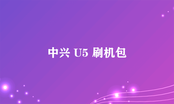 中兴 U5 刷机包