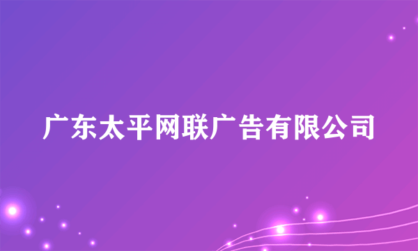 广东太平网联广告有限公司