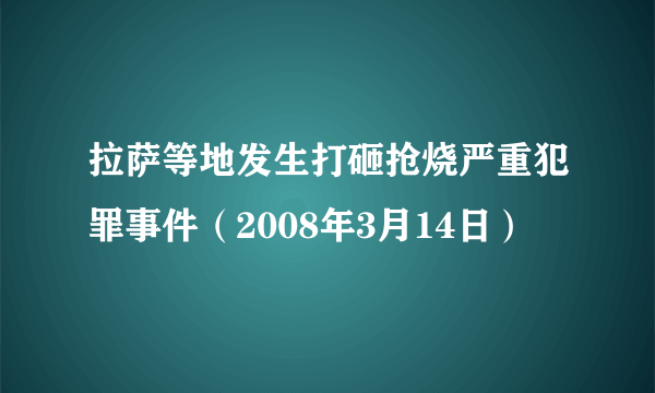 拉萨等地发生打砸抢烧严重犯罪事件（2008年3月14日）