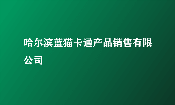 哈尔滨蓝猫卡通产品销售有限公司