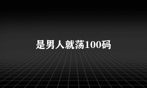 是男人就荡100码