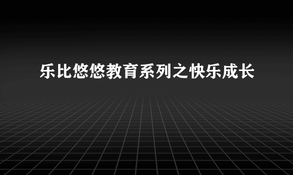 乐比悠悠教育系列之快乐成长