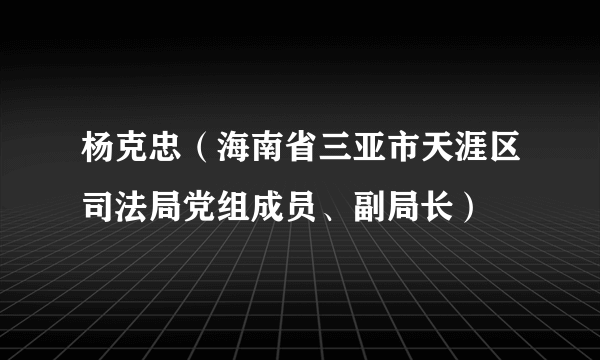 杨克忠（海南省三亚市天涯区司法局党组成员、副局长）