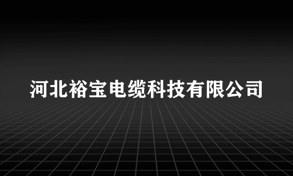 河北裕宝电缆科技有限公司