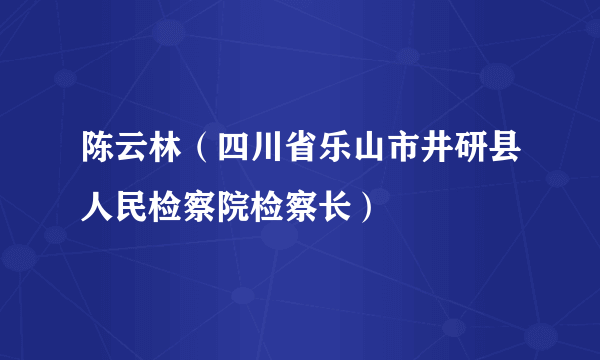 陈云林（四川省乐山市井研县人民检察院检察长）