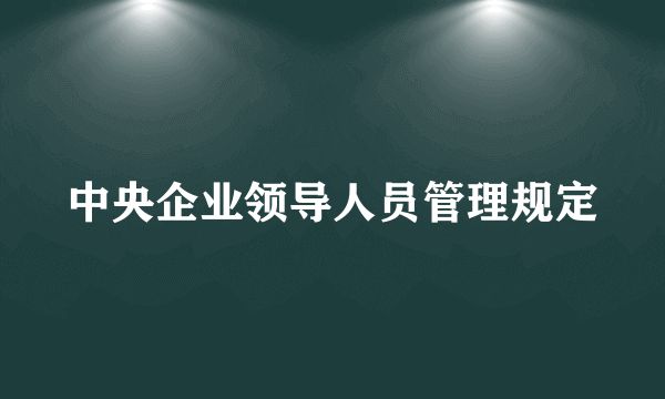 中央企业领导人员管理规定