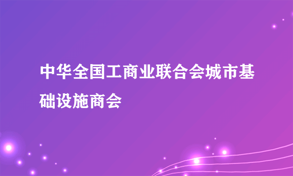 中华全国工商业联合会城市基础设施商会