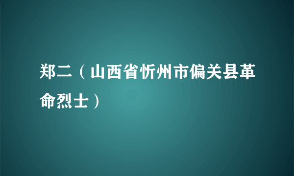 郑二（山西省忻州市偏关县革命烈士）