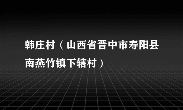 韩庄村（山西省晋中市寿阳县南燕竹镇下辖村）