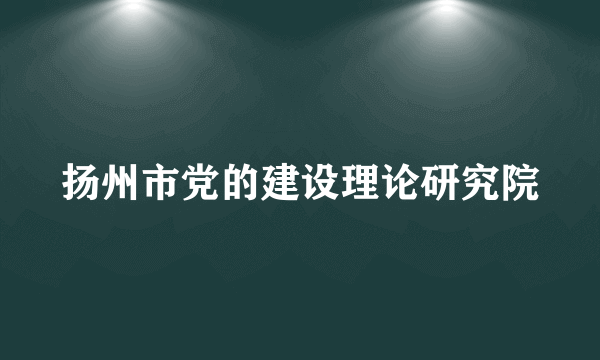 扬州市党的建设理论研究院