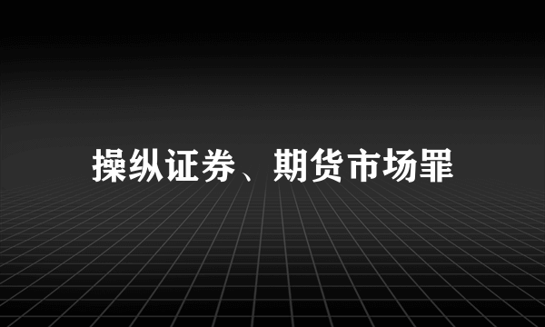 操纵证券、期货市场罪