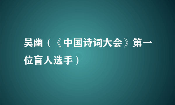 吴幽（《中国诗词大会》第一位盲人选手）