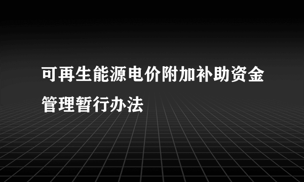 可再生能源电价附加补助资金管理暂行办法