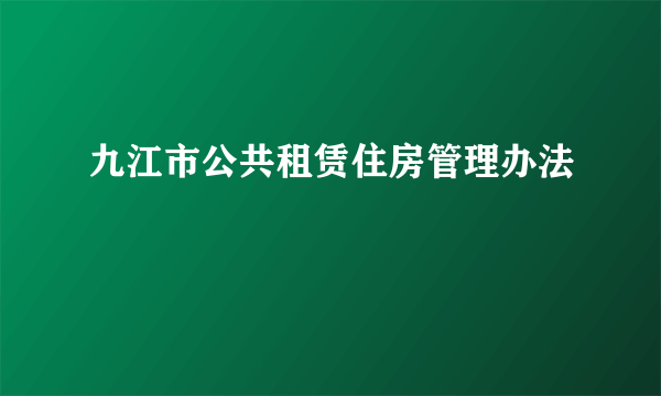 九江市公共租赁住房管理办法