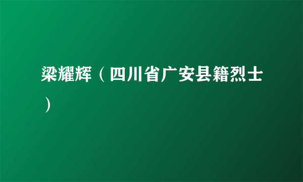 梁耀辉（四川省广安县籍烈士）