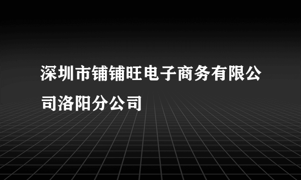 深圳市铺铺旺电子商务有限公司洛阳分公司