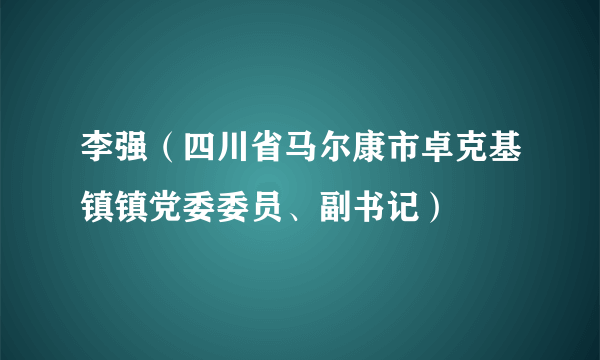 李强（四川省马尔康市卓克基镇镇党委委员、副书记）