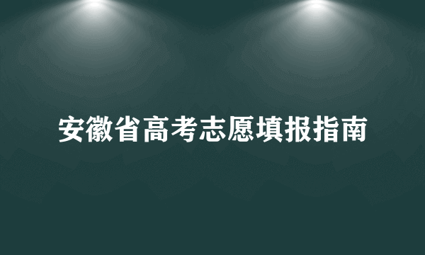 安徽省高考志愿填报指南