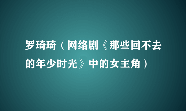 罗琦琦（网络剧《那些回不去的年少时光》中的女主角）