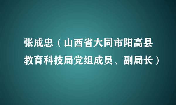 张成忠（山西省大同市阳高县教育科技局党组成员、副局长）