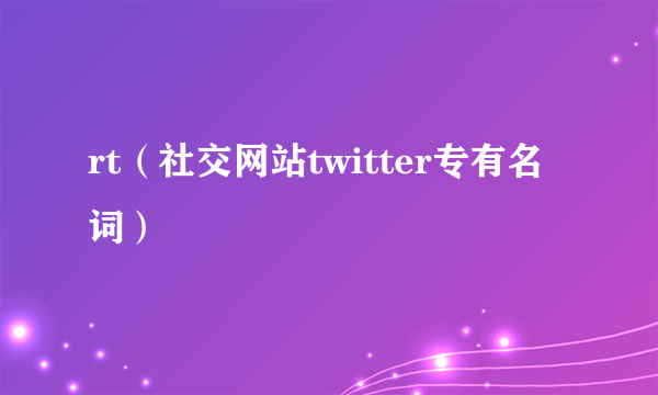 rt（社交网站twitter专有名词）