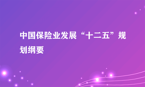 中国保险业发展“十二五”规划纲要