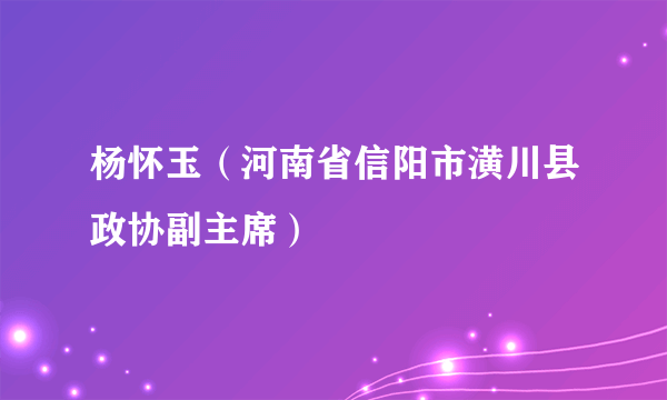 杨怀玉（河南省信阳市潢川县政协副主席）