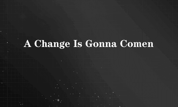 A Change Is Gonna Comen