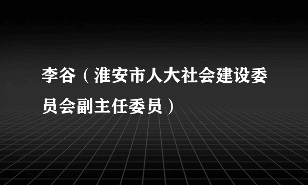 李谷（淮安市人大社会建设委员会副主任委员）